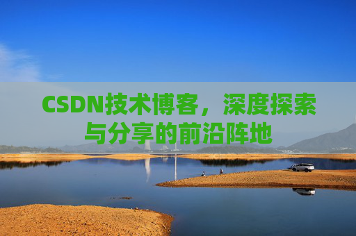 CSDN技术博客，深度探索与分享的前沿阵地